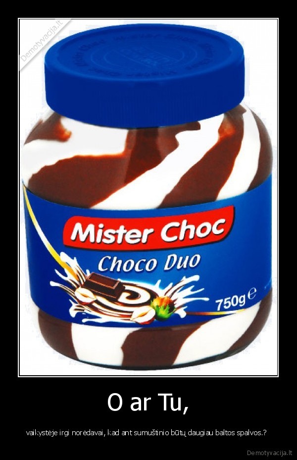 O ar Tu, - vaikystėje irgi norėdavai, kad ant sumuštinio būtų daugiau baltos spalvos.? 