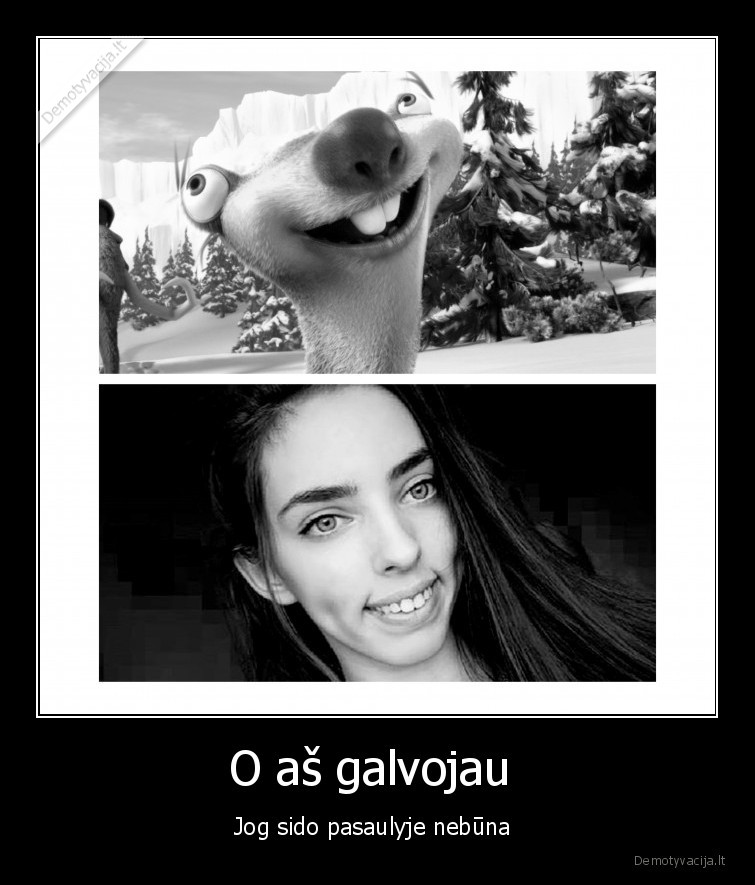 O aš galvojau  - Jog sido pasaulyje nebūna 