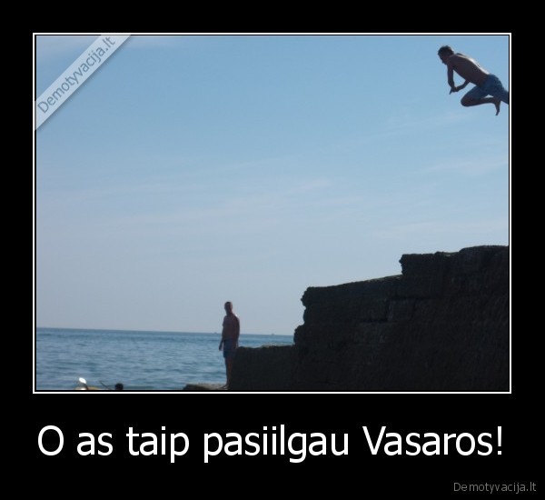 O as taip pasiilgau Vasaros! - 