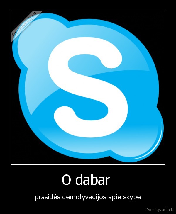 O dabar  - prasidės demotyvacijos apie skype