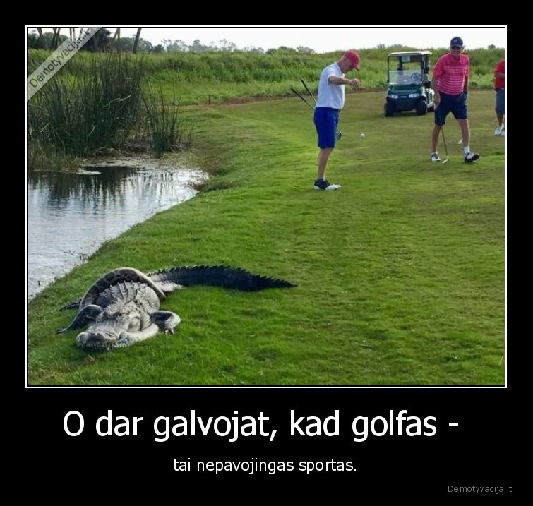 O dar galvojat, kad golfas -  - tai nepavojingas sportas.