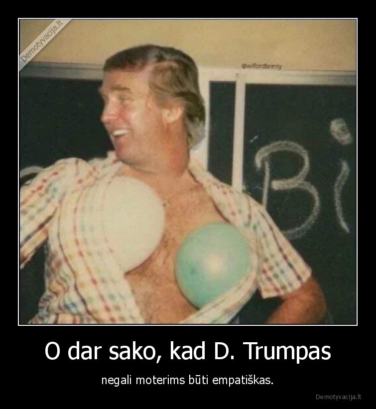 O dar sako, kad D. Trumpas - negali moterims būti empatiškas.