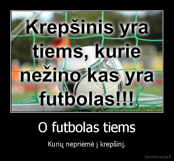 O futbolas tiems - Kurių nepriėmė į krepšinį.