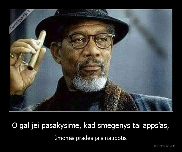 O gal jei pasakysime, kad smegenys tai apps'as, - žmonės pradės jais naudotis