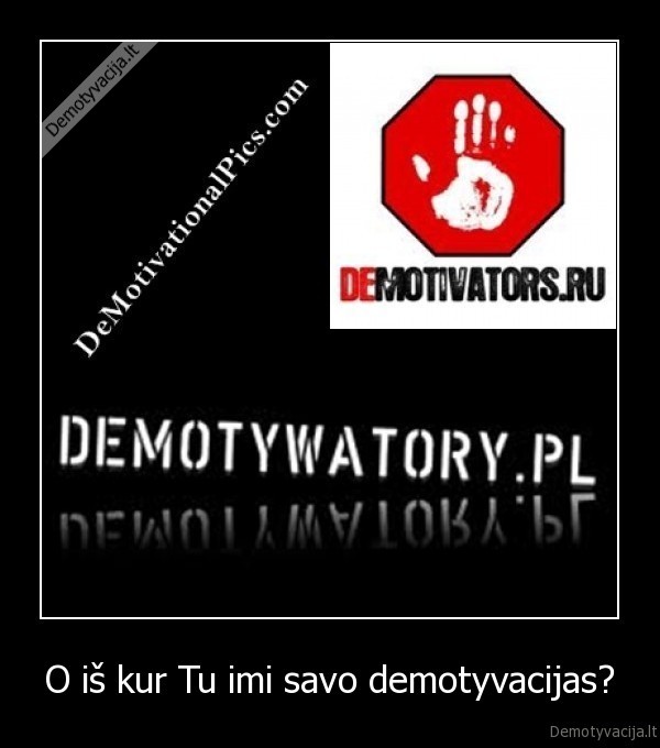 O iš kur Tu imi savo demotyvacijas? - 