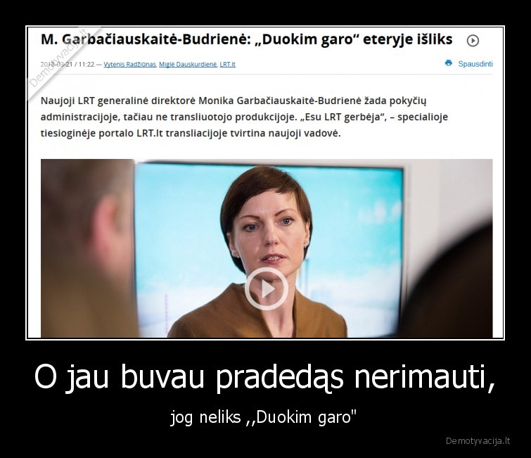 O jau buvau pradedąs nerimauti, - jog neliks ,,Duokim garo"