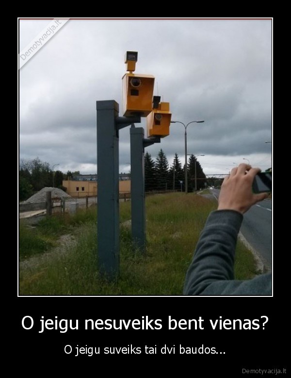 O jeigu nesuveiks bent vienas? - O jeigu suveiks tai dvi baudos...