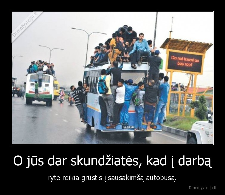 O jūs dar skundžiatės, kad į darbą - ryte reikia grūstis į sausakimšą autobusą.