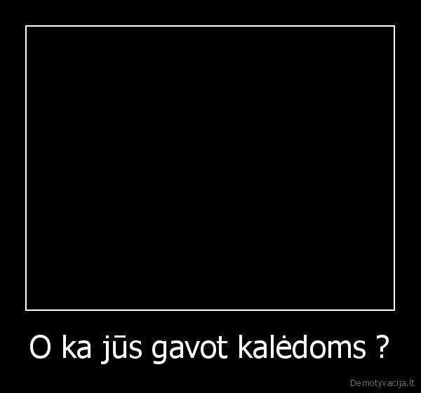 O ka jūs gavot kalėdoms ? - 