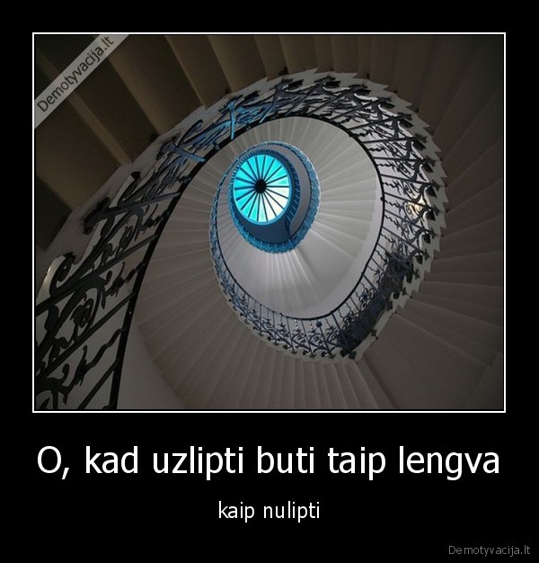 O, kad uzlipti buti taip lengva - kaip nulipti