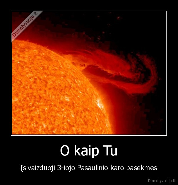 O kaip Tu - Įsivaizduoji 3-iojo Pasaulinio karo pasekmes