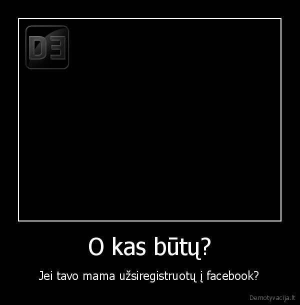 O kas būtų? - Jei tavo mama užsiregistruotų į facebook?