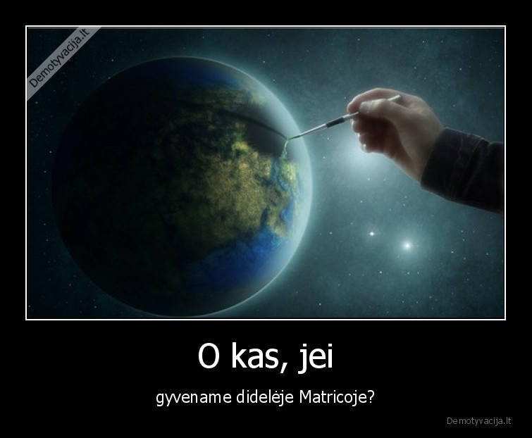 O kas, jei - gyvename didelėje Matricoje?