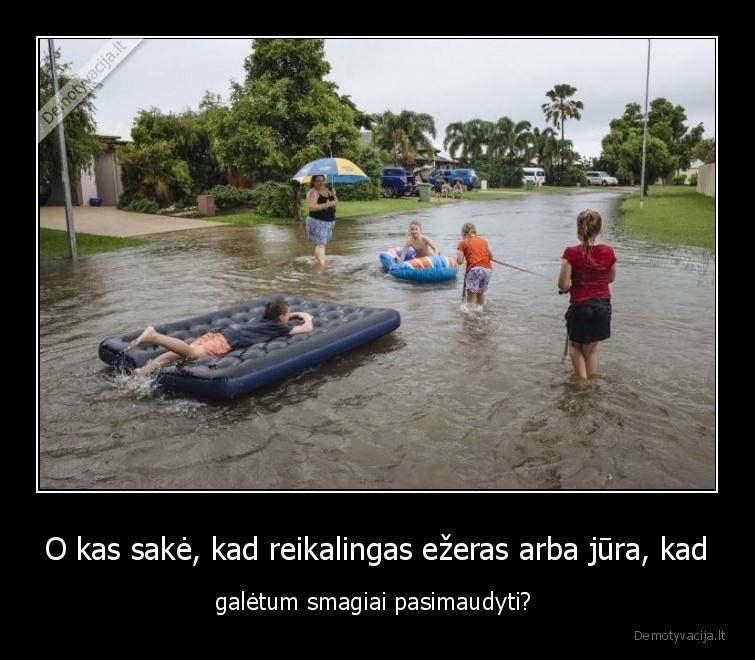 O kas sakė, kad reikalingas ežeras arba jūra, kad - galėtum smagiai pasimaudyti? 