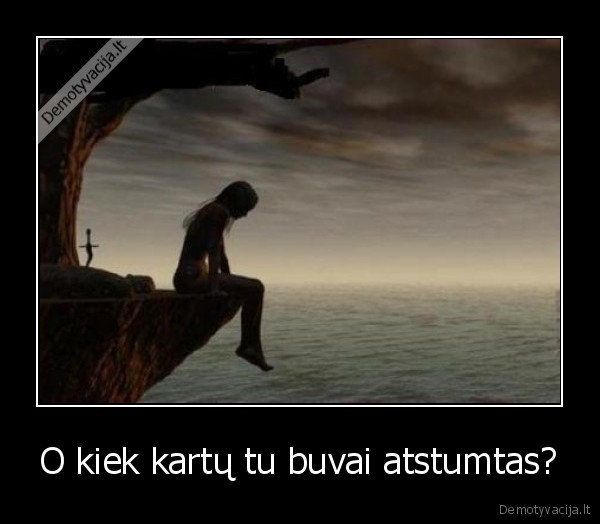 O kiek kartų tu buvai atstumtas? - 