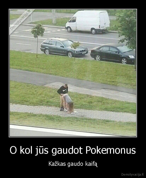 O kol jūs gaudot Pokemonus - Kažkas gaudo kaifą