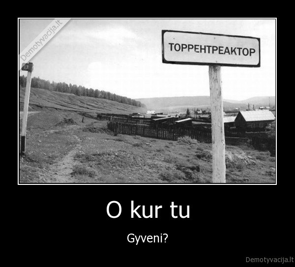 O kur tu - Gyveni?