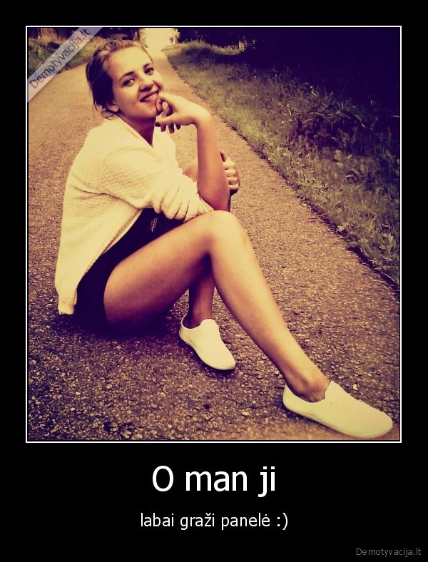 O man ji - labai graži panelė :)