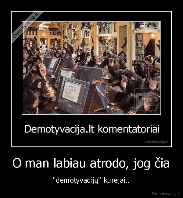 O man labiau atrodo, jog čia - ''demotyvacijų'' kurėjai..