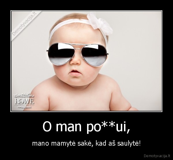 O man po**ui, - mano mamytė sakė, kad aš saulytė!