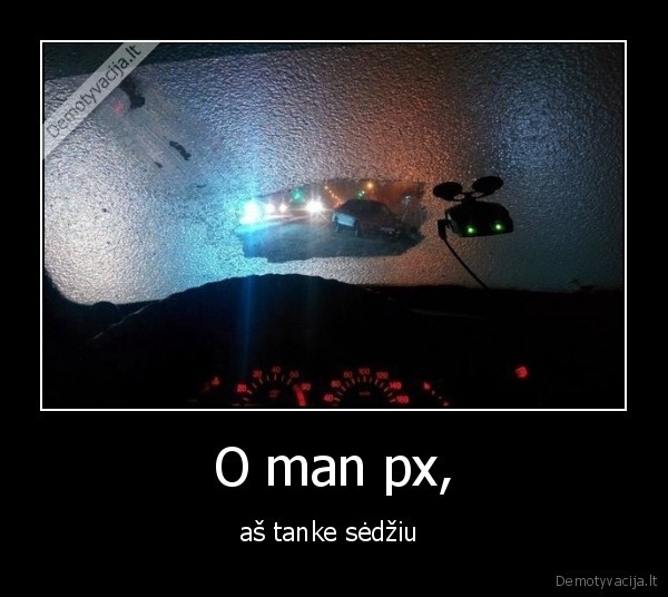 O man px, - aš tanke sėdžiu 