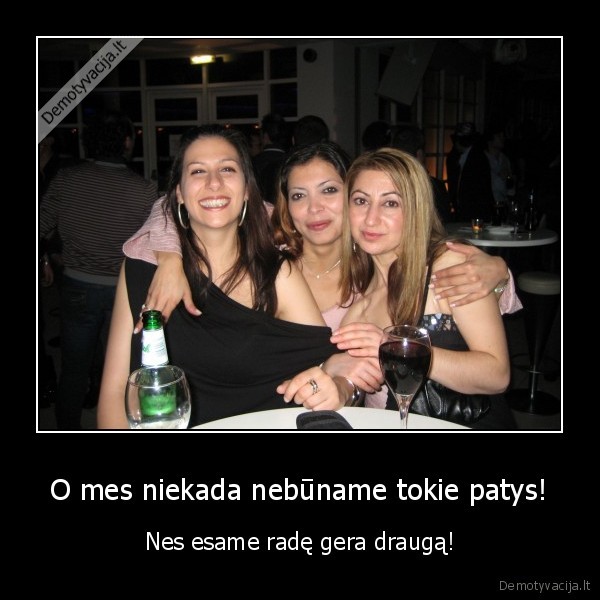 O mes niekada nebūname tokie patys! - Nes esame radę gera draugą!