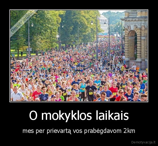 O mokyklos laikais - mes per prievartą vos prabėgdavom 2km