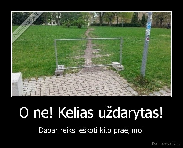 O ne! Kelias uždarytas! - Dabar reiks ieškoti kito praėjimo!