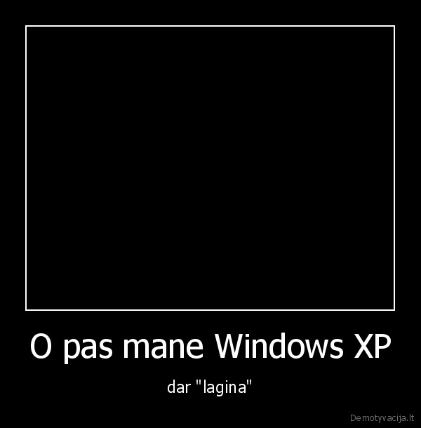 O pas mane Windows XP - dar "lagina"