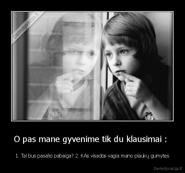 O pas mane gyvenime tik du klausimai :  - 1. Tai bus pasalio pabaiga? 2. KAs visados vagia mano plaukų gumytes