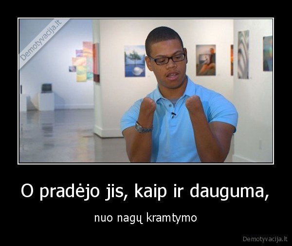 O pradėjo jis, kaip ir dauguma, - nuo nagų kramtymo