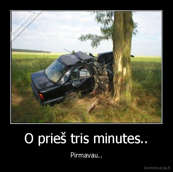 O prieš tris minutes.. - Pirmavau..