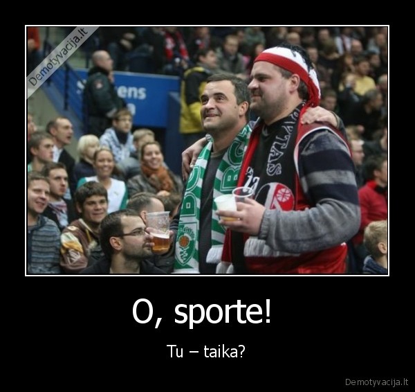 O, sporte!  -  Tu – taika? 