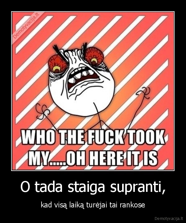 O tada staiga supranti, - kad visą laiką turėjai tai rankose