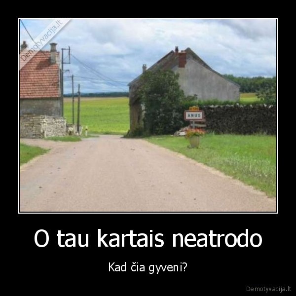 O tau kartais neatrodo - Kad čia gyveni?