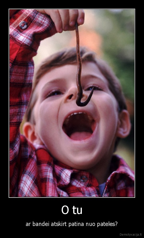 O tu - ar bandei atskirt patina nuo pateles?