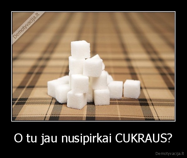 O tu jau nusipirkai CUKRAUS? - 