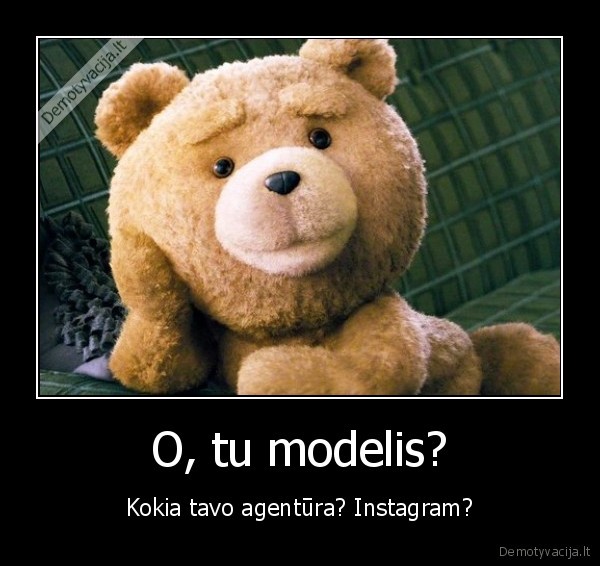 O, tu modelis? - Kokia tavo agentūra? Instagram?