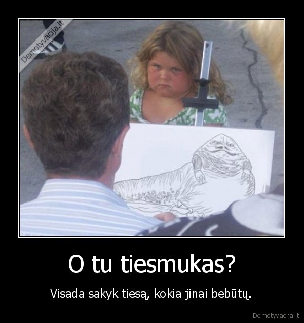 O tu tiesmukas? - Visada sakyk tiesą, kokia jinai bebūtų.