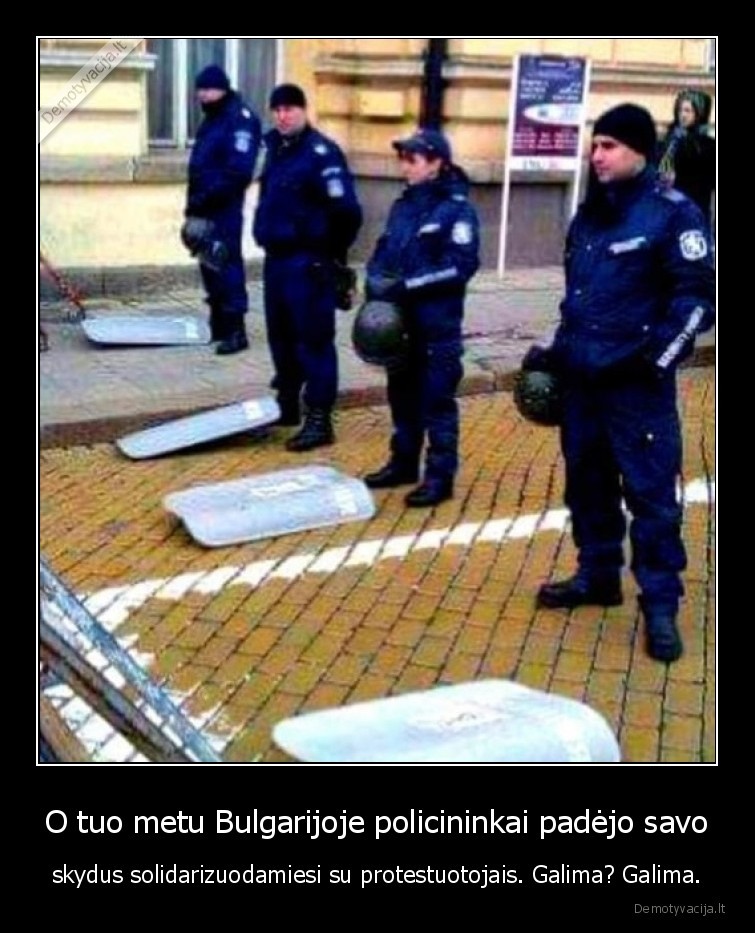 O tuo metu Bulgarijoje policininkai padėjo savo - skydus solidarizuodamiesi su protestuotojais. Galima? Galima.