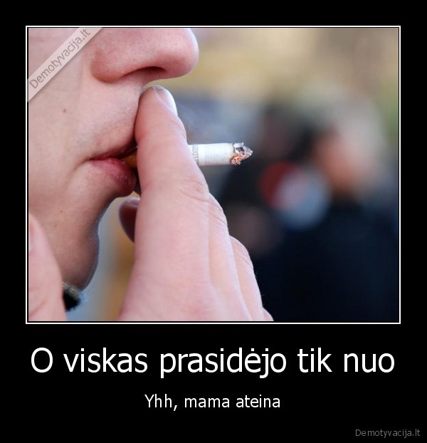 O viskas prasidėjo tik nuo - Yhh, mama ateina