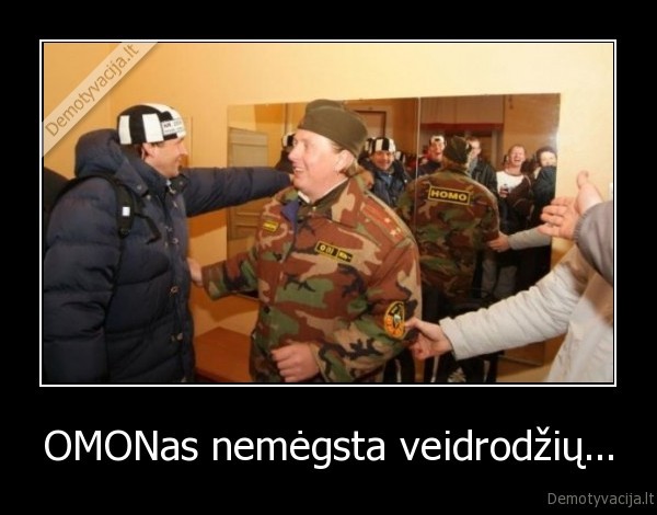 OMONas nemėgsta veidrodžių... - 