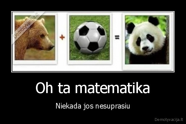 Oh ta matematika - Niekada jos nesuprasiu