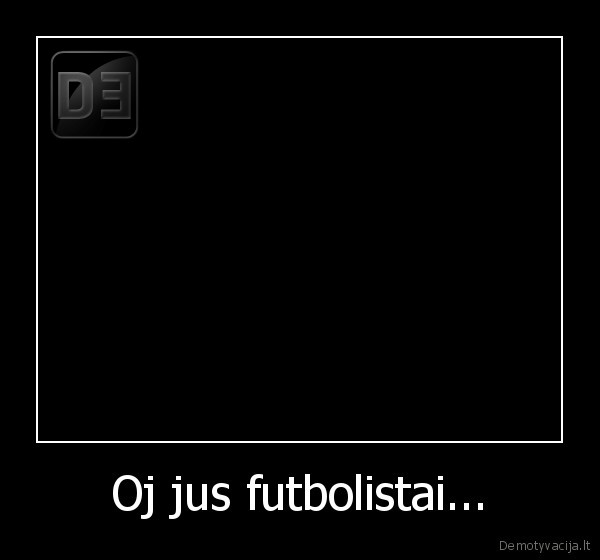 Oj jus futbolistai... - 