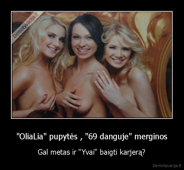 "OliaLia" pupytės , "69 danguje" merginos - Gal metas ir "Yvai" baigti karjerą?