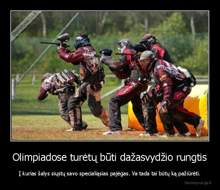 Olimpiadose turėtų būti dažasvydžio rungtis - Į kurias šalys siųstų savo specialiąsias pajėgas. Va tada tai būtų ką pažiūrėti.