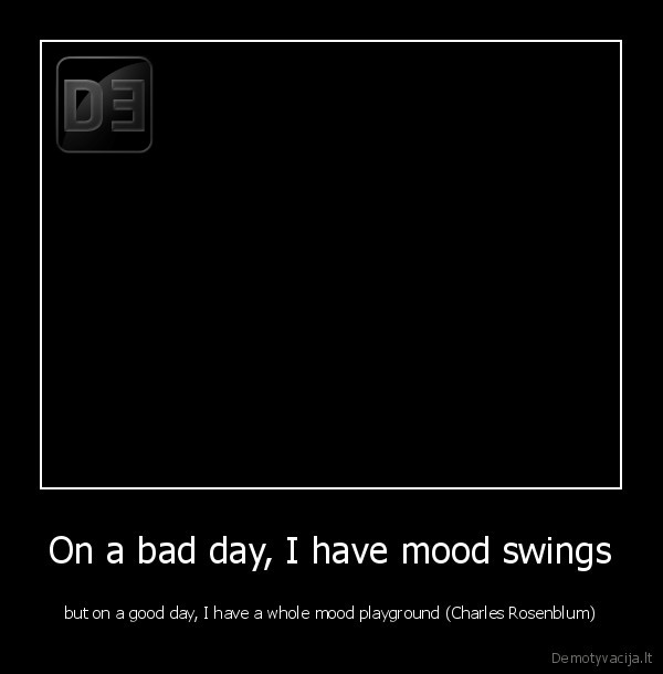 On a bad day, I have mood swings - but on a good day, I have a whole mood playground (Charles Rosenblum)