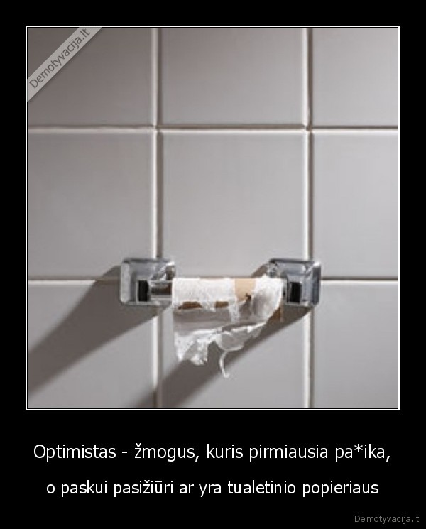 Optimistas - žmogus, kuris pirmiausia pa*ika, - o paskui pasižiūri ar yra tualetinio popieriaus