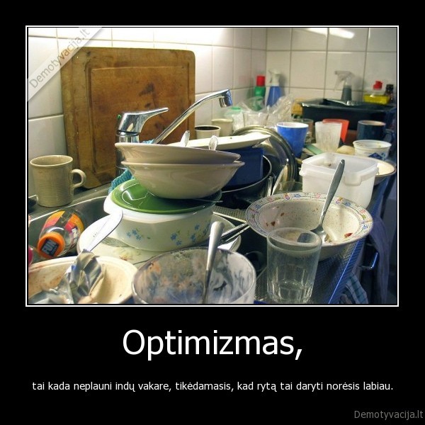 Optimizmas, - tai kada neplauni indų vakare, tikėdamasis, kad rytą tai daryti norėsis labiau.