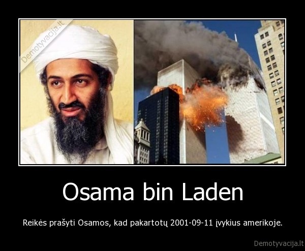 Osama bin Laden - Reikės prašyti Osamos, kad pakartotų 2001-09-11 įvykius amerikoje.